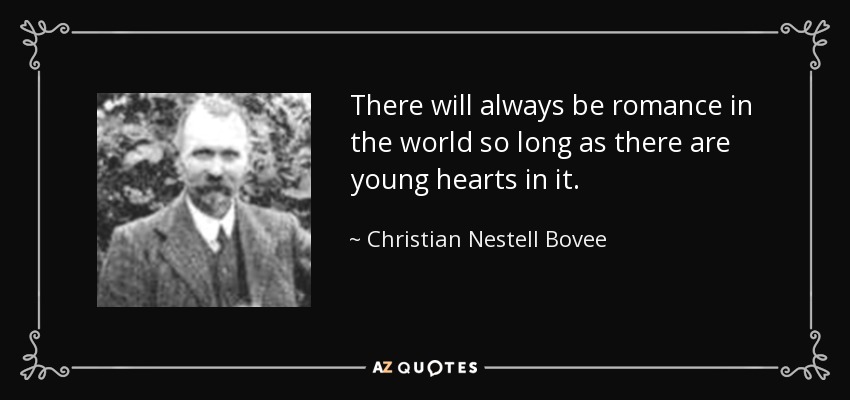 There will always be romance in the world so long as there are young hearts in it. - Christian Nestell Bovee