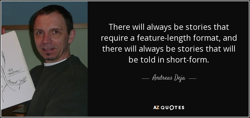 There will always be stories that require a feature-length format, and there will always be stories that will be told in short-form. - Andreas Deja