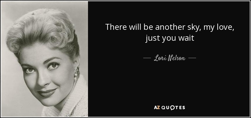 There will be another sky, my love, just you wait - Lori Nelson