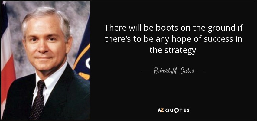 There will be boots on the ground if there's to be any hope of success in the strategy. - Robert M. Gates