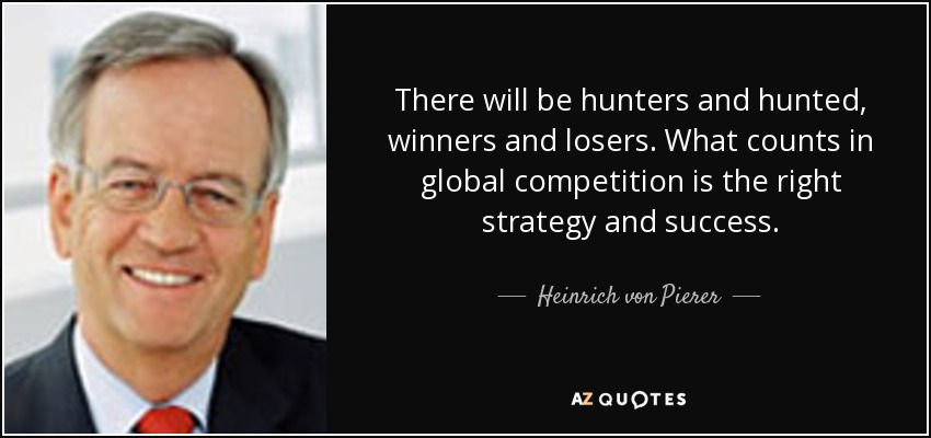 There will be hunters and hunted, winners and losers. What counts in global competition is the right strategy and success. - Heinrich von Pierer