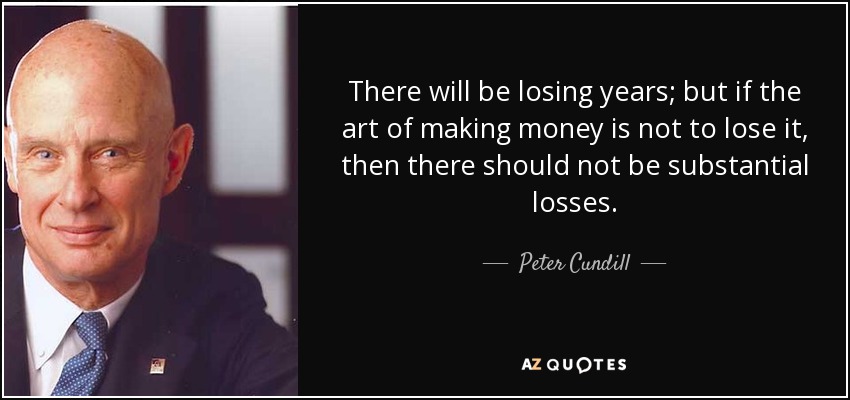 There will be losing years; but if the art of making money is not to lose it, then there should not be substantial losses. - Peter Cundill