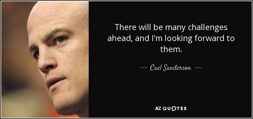There will be many challenges ahead, and I'm looking forward to them. - Cael Sanderson