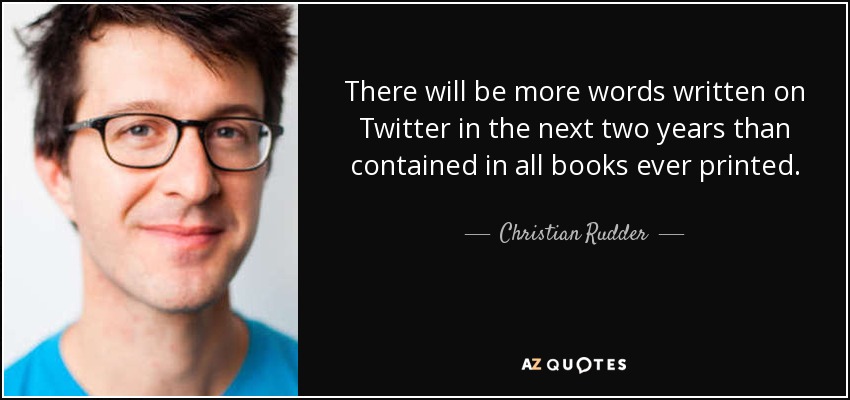 There will be more words written on Twitter in the next two years than contained in all books ever printed. - Christian Rudder