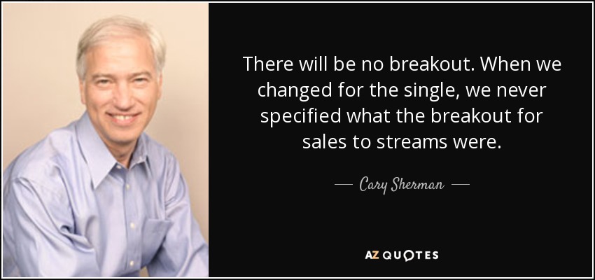 There will be no breakout. When we changed for the single, we never specified what the breakout for sales to streams were. - Cary Sherman