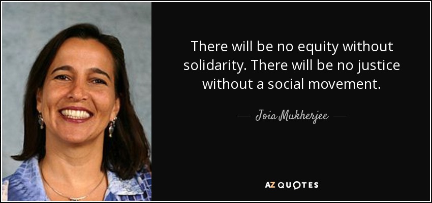 There will be no equity without solidarity. There will be no justice without a social movement. - Joia Mukherjee