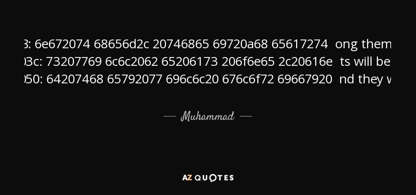 There will be no hatred or resentment among them, their hearts will be as one, and they will glorify God, morning and evening. - Muhammad