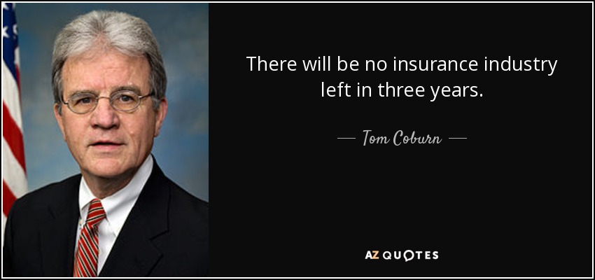 There will be no insurance industry left in three years. - Tom Coburn