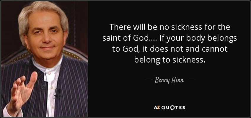 There will be no sickness for the saint of God. ... If your body belongs to God, it does not and cannot belong to sickness. - Benny Hinn