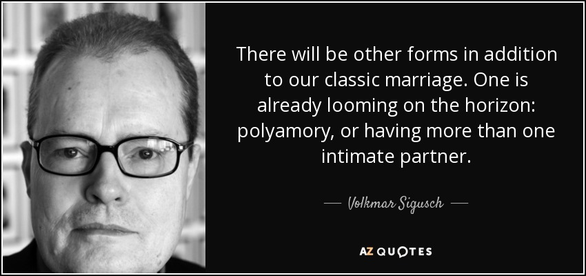 There will be other forms in addition to our classic marriage. One is already looming on the horizon: polyamory, or having more than one intimate partner. - Volkmar Sigusch