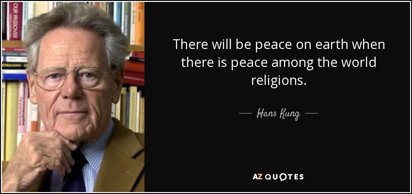 There will be peace on earth when there is peace among the world religions. - Hans Kung