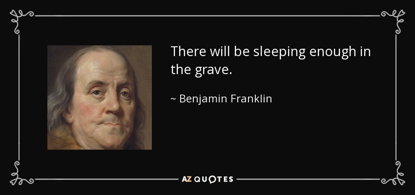 There will be sleeping enough in the grave. - Benjamin Franklin