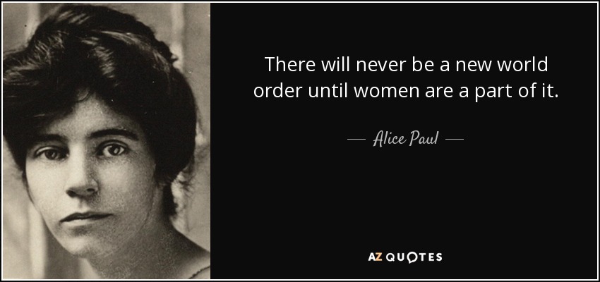 There will never be a new world order until women are a part of it. - Alice Paul