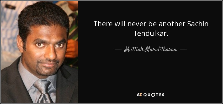 There will never be another Sachin Tendulkar. - Muttiah Muralitharan