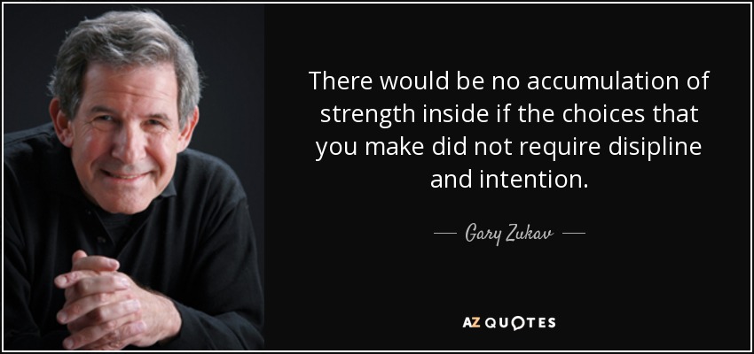 There would be no accumulation of strength inside if the choices that you make did not require disipline and intention. - Gary Zukav