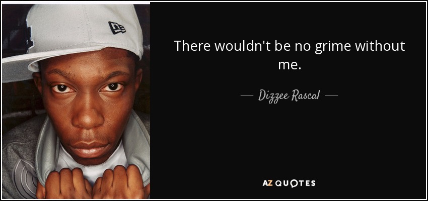 There wouldn't be no grime without me. - Dizzee Rascal