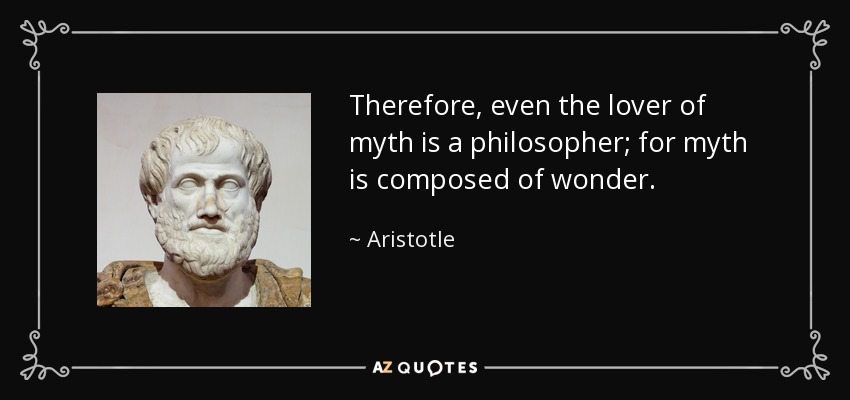 Therefore, even the lover of myth is a philosopher; for myth is composed of wonder. - Aristotle