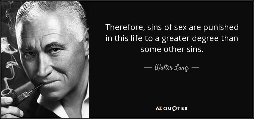 Therefore, sins of sex are punished in this life to a greater degree than some other sins. - Walter Lang