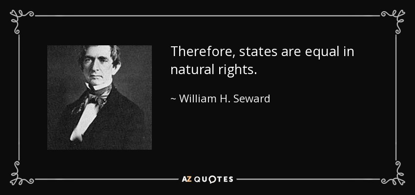 Therefore, states are equal in natural rights. - William H. Seward