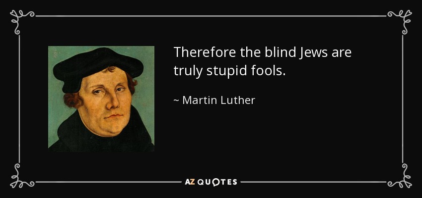 Therefore the blind Jews are truly stupid fools. - Martin Luther