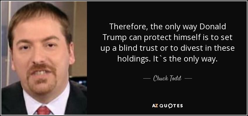 Therefore, the only way Donald Trump can protect himself is to set up a blind trust or to divest in these holdings. It`s the only way. - Chuck Todd