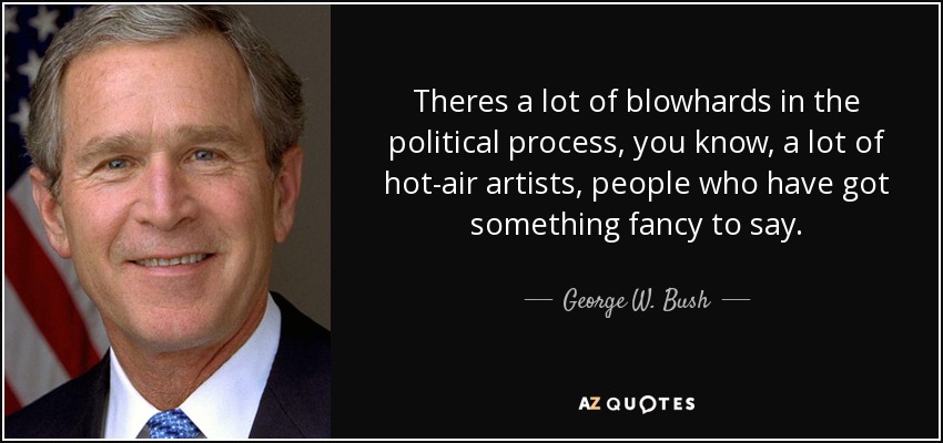 Theres a lot of blowhards in the political process, you know, a lot of hot-air artists, people who have got something fancy to say. - George W. Bush