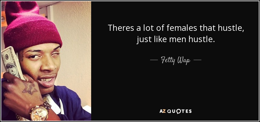Theres a lot of females that hustle, just like men hustle. - Fetty Wap