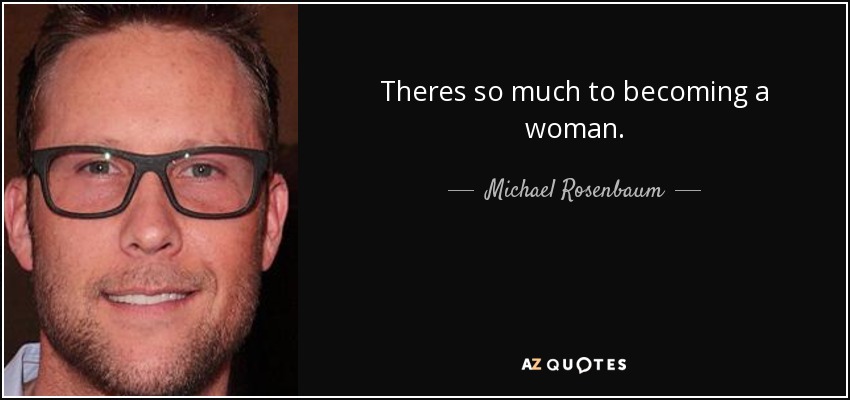Theres so much to becoming a woman. - Michael Rosenbaum