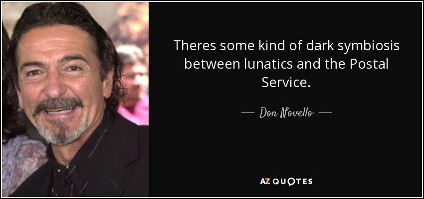 Theres some kind of dark symbiosis between lunatics and the Postal Service. - Don Novello