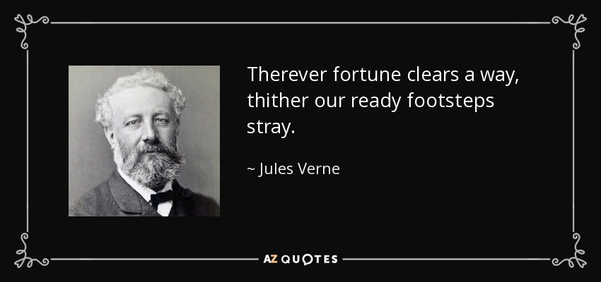 Therever fortune clears a way, thither our ready footsteps stray. - Jules Verne