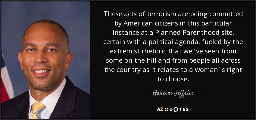 These acts of terrorism are being committed by American citizens in this particular instance at a Planned Parenthood site, certain with a political agenda, fueled by the extremist rhetoric that we`ve seen from some on the hill and from people all across the country as it relates to a woman`s right to choose. - Hakeem Jeffries