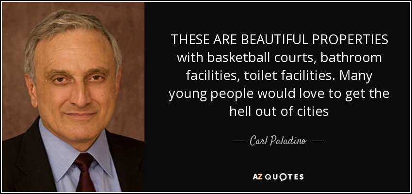THESE ARE BEAUTIFUL PROPERTIES with basketball courts, bathroom facilities, toilet facilities. Many young people would love to get the hell out of cities - Carl Paladino