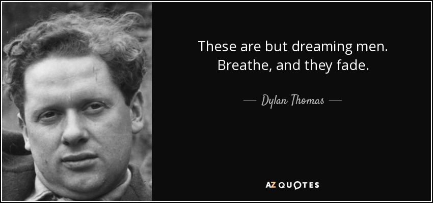 These are but dreaming men. Breathe, and they fade. - Dylan Thomas