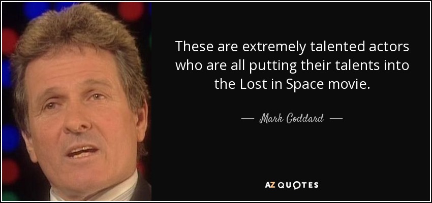 These are extremely talented actors who are all putting their talents into the Lost in Space movie. - Mark Goddard