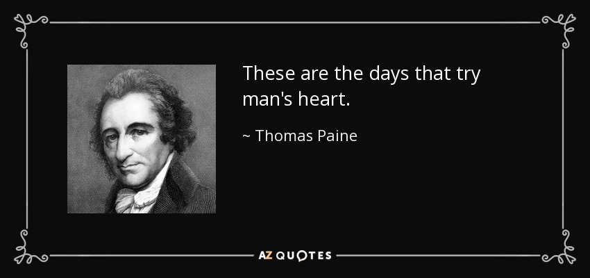 These are the days that try man's heart. - Thomas Paine