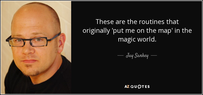 These are the routines that originally 'put me on the map' in the magic world. - Jay Sankey