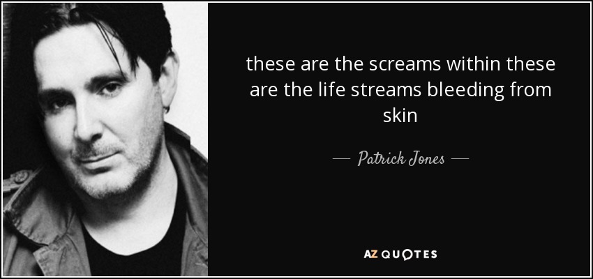 these are the screams within these are the life streams bleeding from skin - Patrick Jones