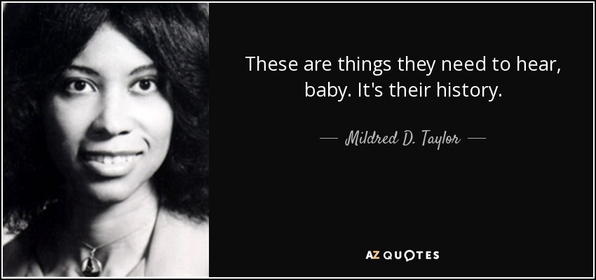 These are things they need to hear, baby. It's their history. - Mildred D. Taylor