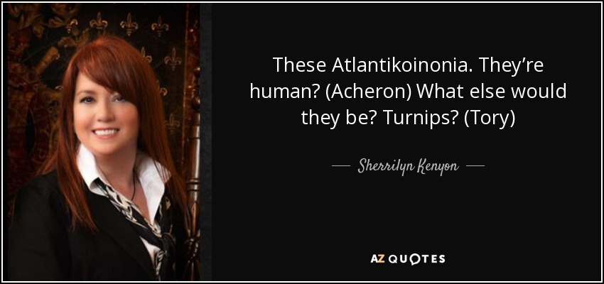 These Atlantikoinonia. They’re human? (Acheron) What else would they be? Turnips? (Tory) - Sherrilyn Kenyon