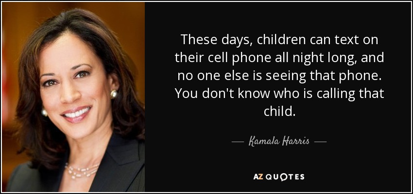 These days, children can text on their cell phone all night long, and no one else is seeing that phone. You don't know who is calling that child. - Kamala Harris