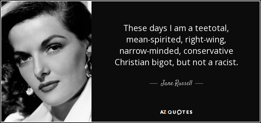 These days I am a teetotal, mean-spirited, right-wing, narrow-minded, conservative Christian bigot, but not a racist. - Jane Russell