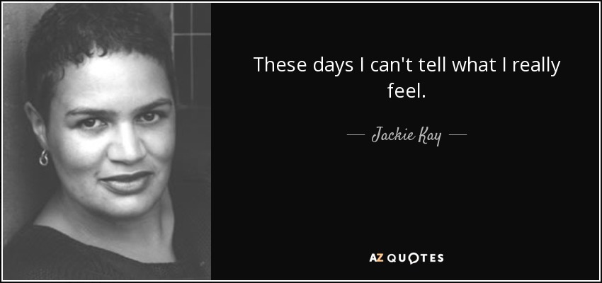 These days I can't tell what I really feel. - Jackie Kay