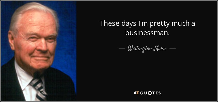 These days I'm pretty much a businessman. - Wellington Mara