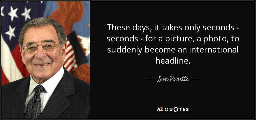 These days, it takes only seconds - seconds - for a picture, a photo, to suddenly become an international headline. - Leon Panetta