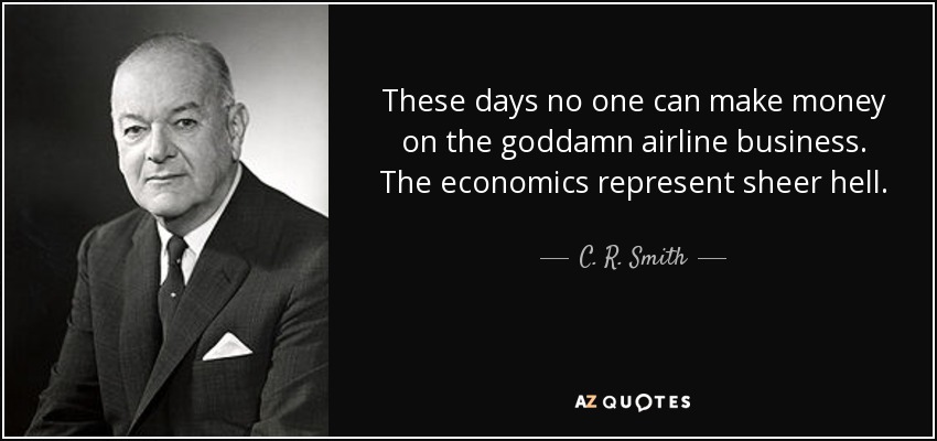 These days no one can make money on the goddamn airline business. The economics represent sheer hell. - C. R. Smith