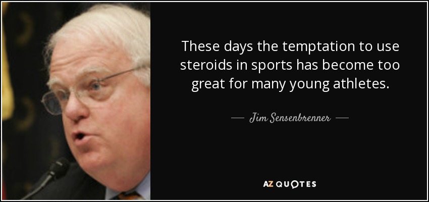 These days the temptation to use steroids in sports has become too great for many young athletes. - Jim Sensenbrenner
