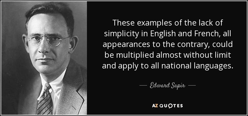 These examples of the lack of simplicity in English and French, all appearances to the contrary, could be multiplied almost without limit and apply to all national languages. - Edward Sapir