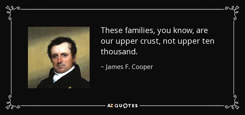 These families, you know, are our upper crust, not upper ten thousand. - James F. Cooper