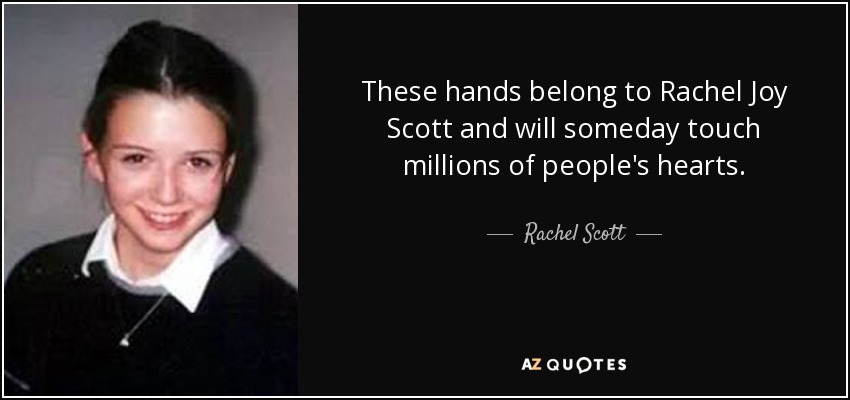 These hands belong to Rachel Joy Scott and will someday touch millions of people's hearts. - Rachel Scott