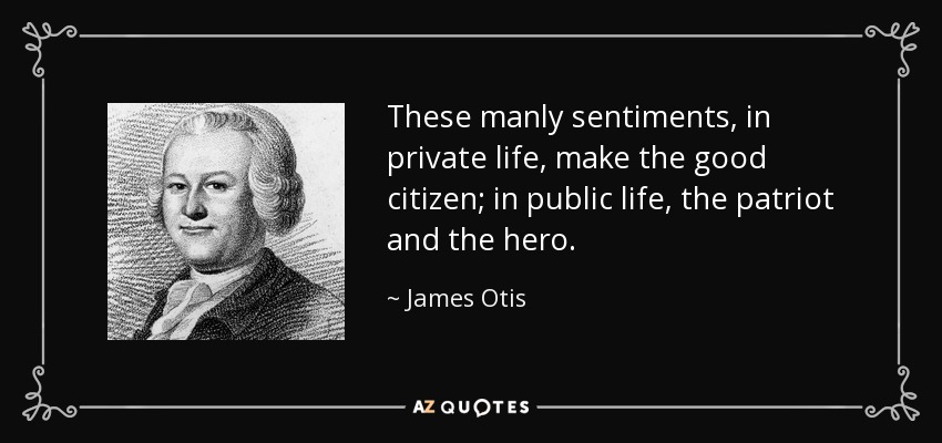 These manly sentiments, in private life, make the good citizen; in public life, the patriot and the hero. - James Otis